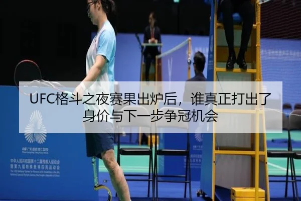 UFC格斗之夜赛果出炉后，谁真正打出了身价与下一步争冠机会